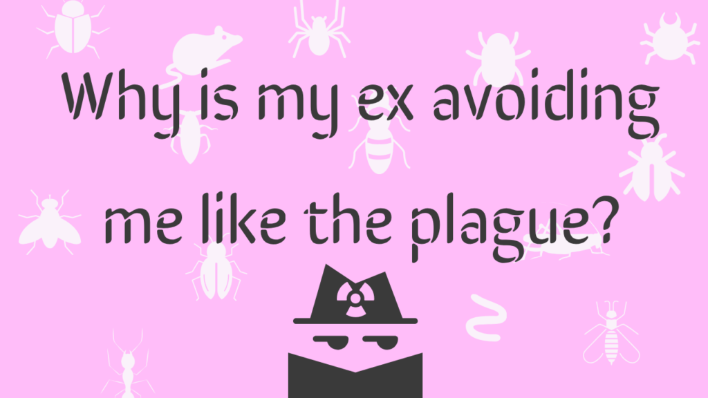 Why is my ex avoiding me like the plague