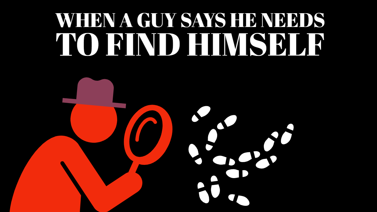 When a guy says he needs to find himself
