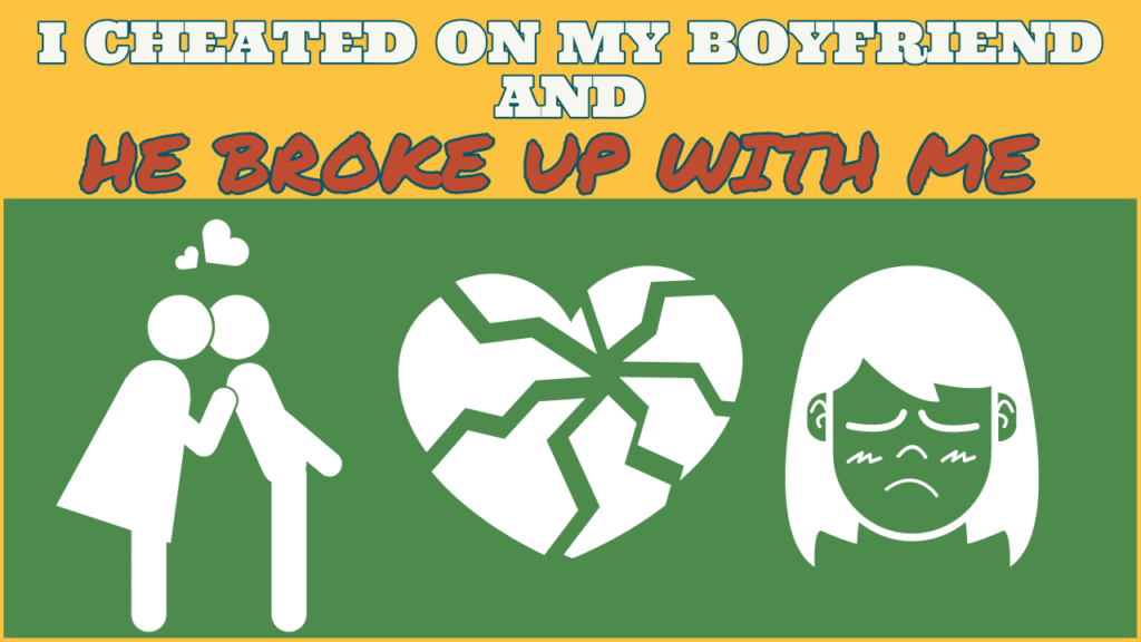 I cheated on my boyfriend and he broke up with me
