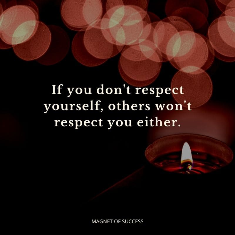 If you don't respect yourself others won't respect you either