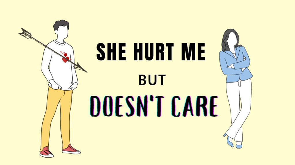 She hurt me and doesn't care