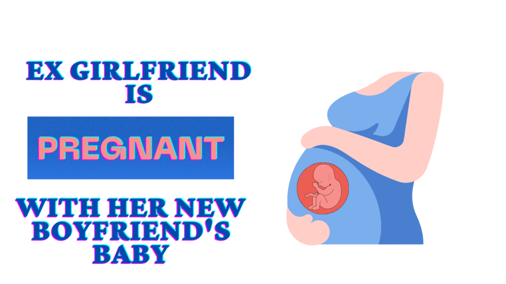 Ex girlfriend is pregnant with new boyfriend