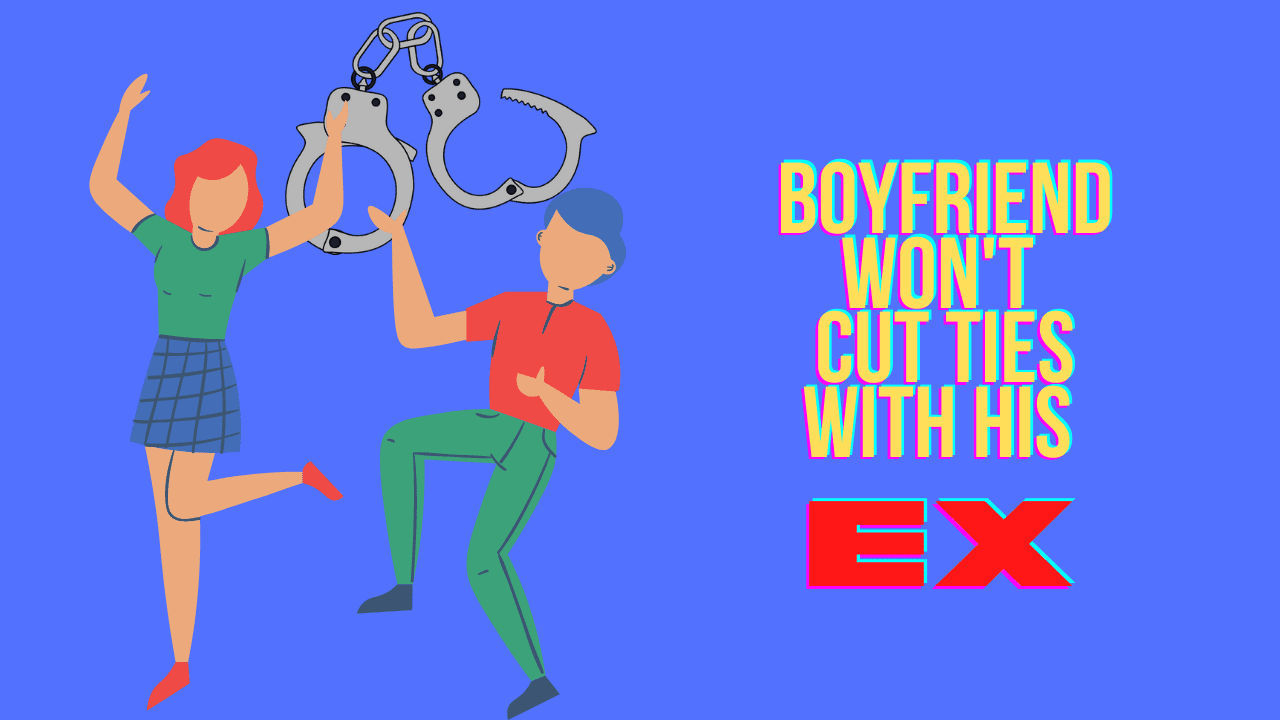 My boyfriend won't cut ties with his ex