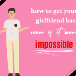 How to get your ex girlfriend back even if it seems impossible