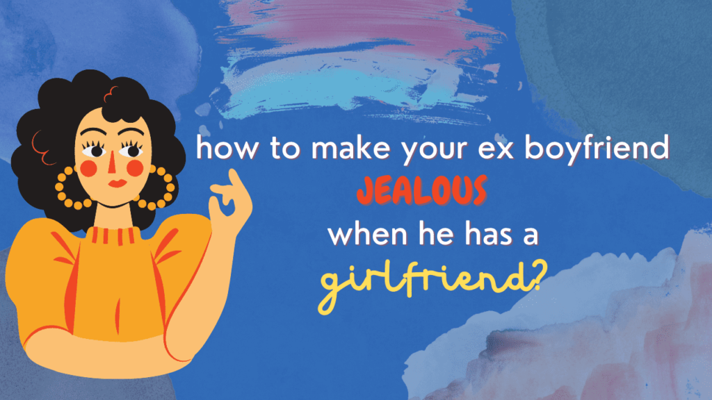 How to make your ex boyfriend jealous when he has a girlfriend