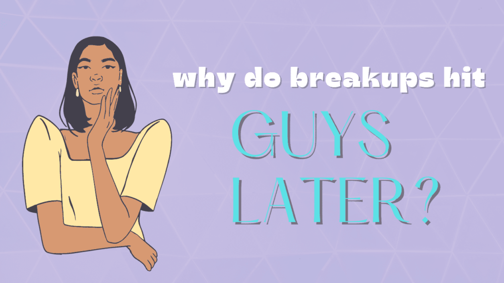 Why do breakups hit guys later