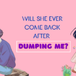 Will she ever come back after dumping me