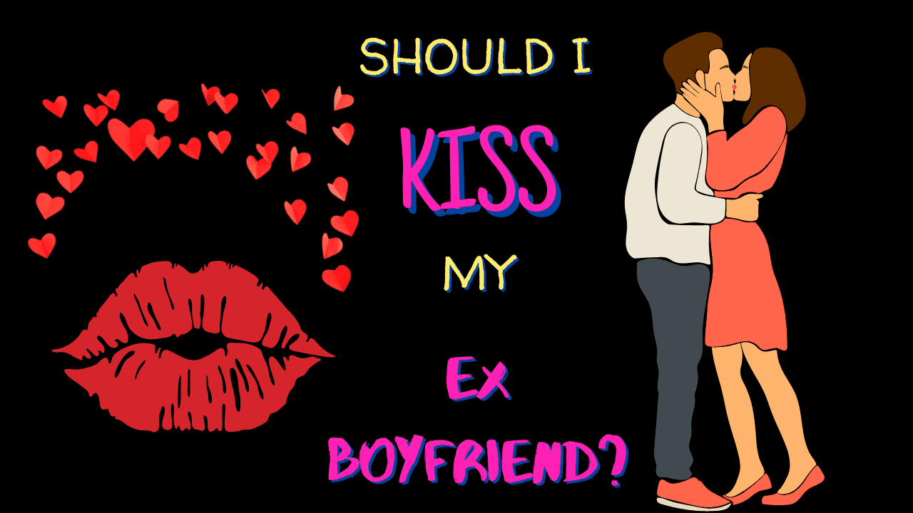 Should I kiss my ex boyfriend
