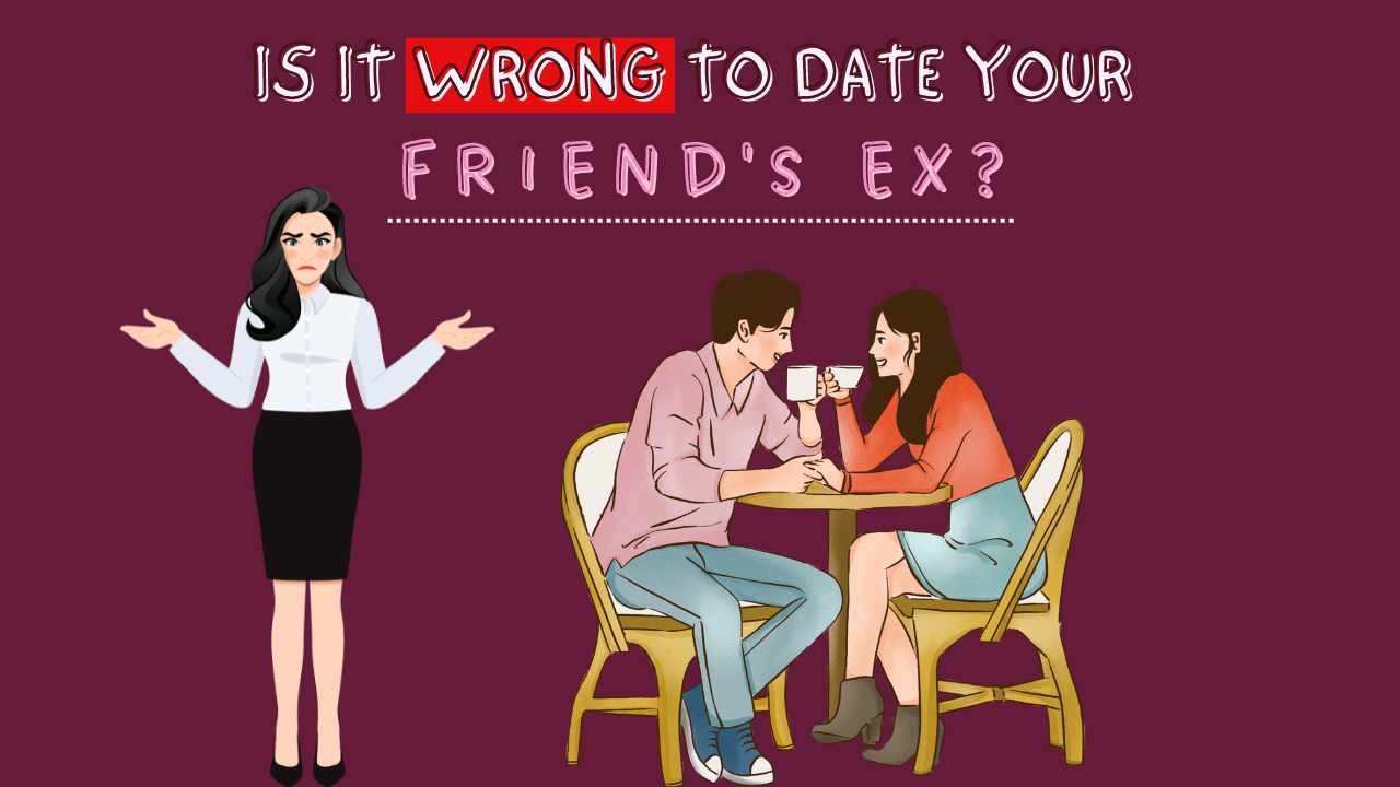 Is it wrong to date your friend's ex
