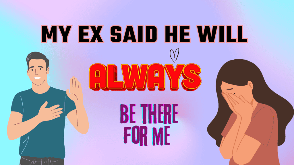 My ex said he will always be there for me
