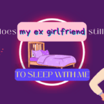 Why does my ex girlfriend still want to sleep with me