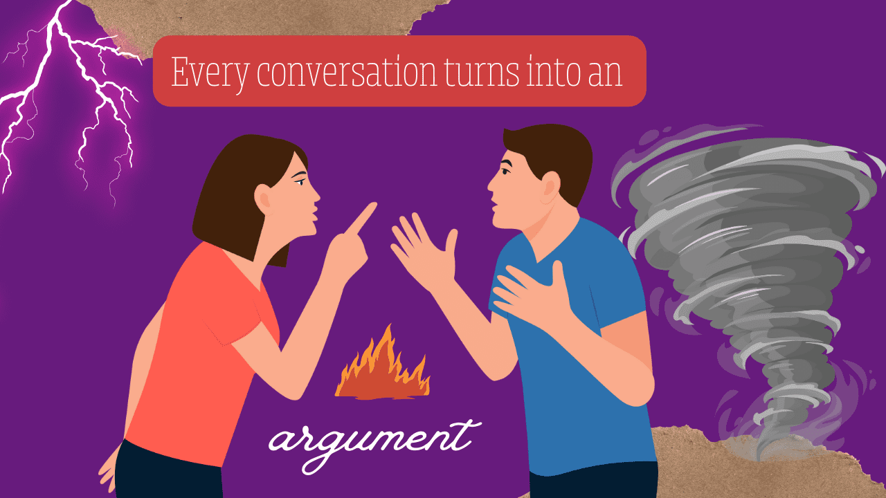 Every conversation turns into an argument