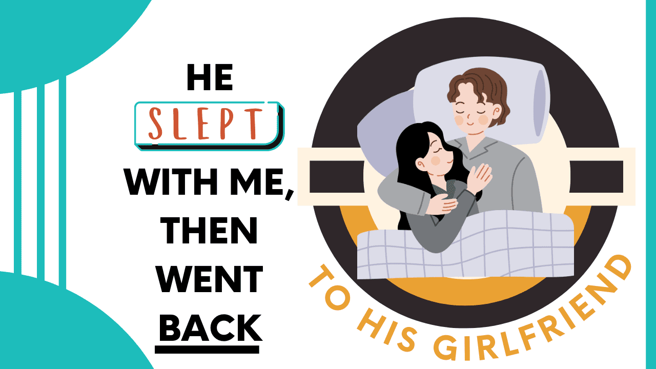 He slept with me then went back to his girlfriend