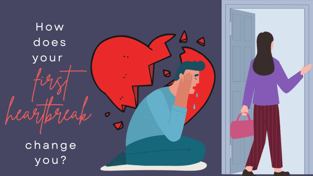 How does your first heartbreak change you
