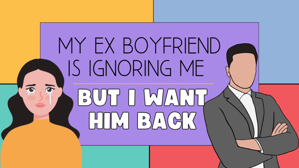 My ex boyfriend is ignoring me but I want him back