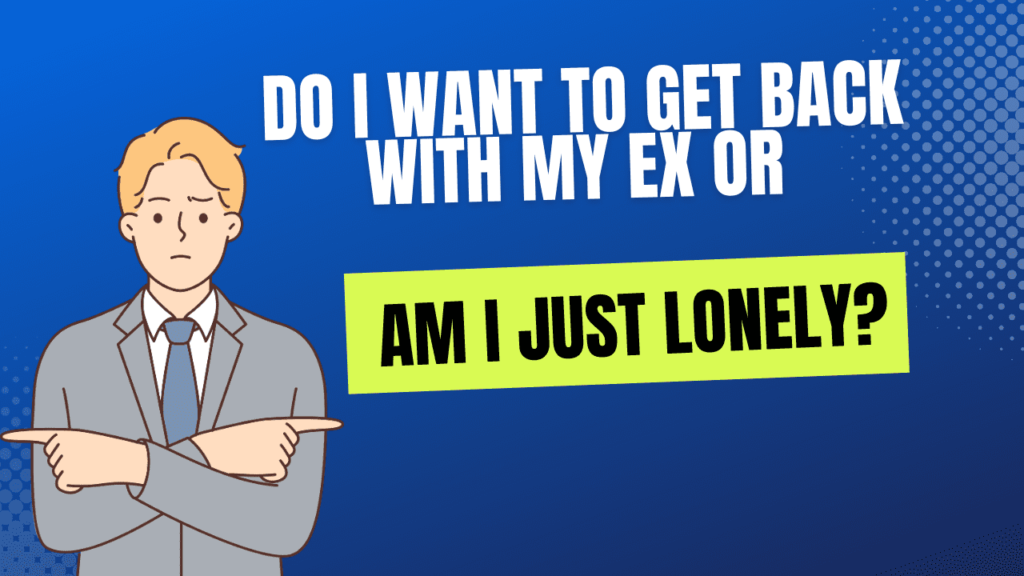 Do I want to get back with my ex or am I just lonely