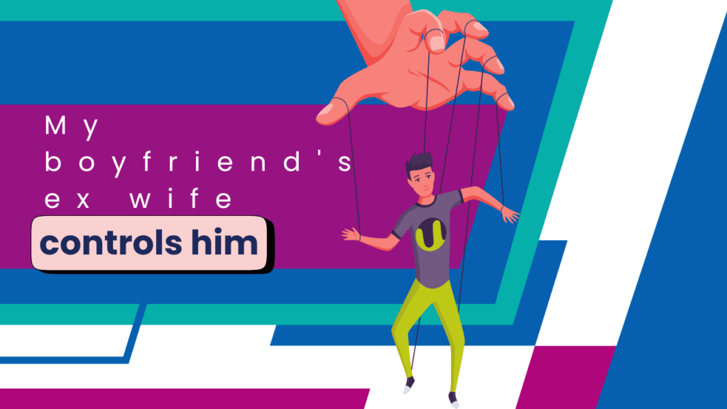 My boyfriend's ex wife controls him