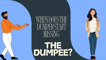 When Does The Dumper Start Missing The Dumpee?